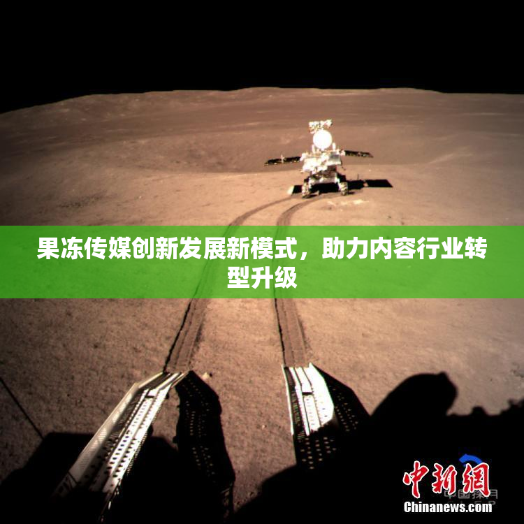 果冻传媒创新发展新模式，助力内容行业转型升级