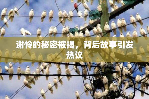 谢怜的秘密被揭，背后故事引发热议
