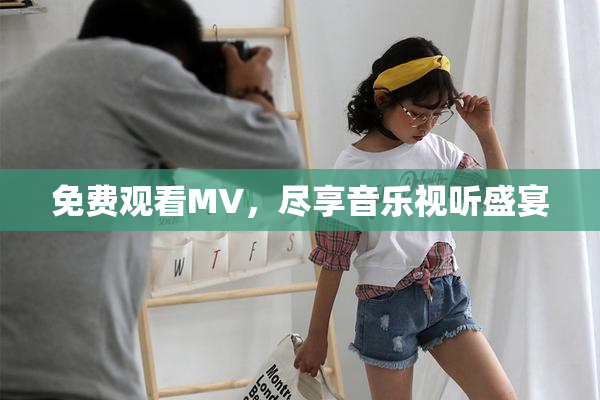 免费观看MV，尽享音乐视听盛宴
