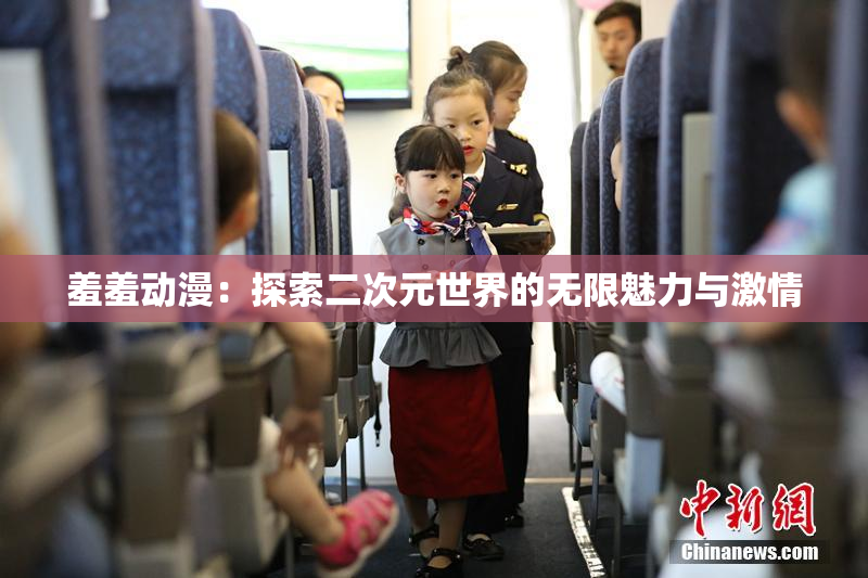 羞羞动漫：探索二次元世界的无限魅力与激情