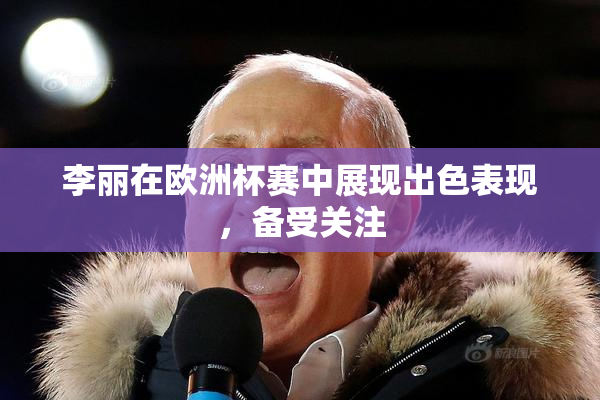 李丽在欧洲杯赛中展现出色表现，备受关注