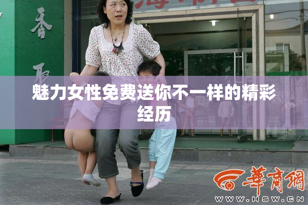魅力女性免费送你不一样的精彩经历