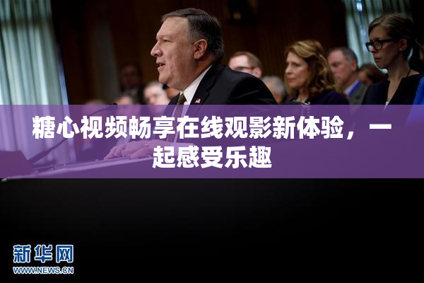 糖心视频畅享在线观影新体验，一起感受乐趣