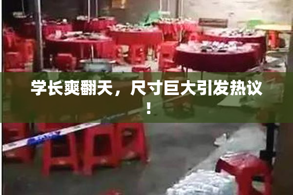 学长爽翻天，尺寸巨大引发热议！