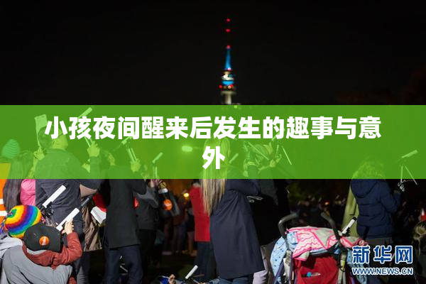 小孩夜间醒来后发生的趣事与意外