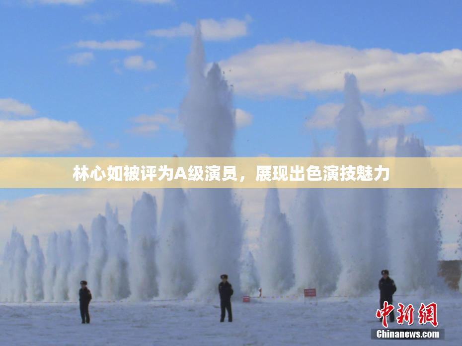 林心如被评为A级演员，展现出色演技魅力