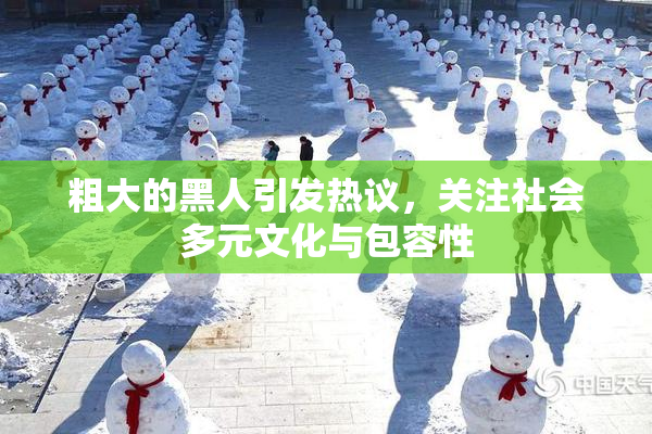 粗大的黑人引发热议，关注社会多元文化与包容性