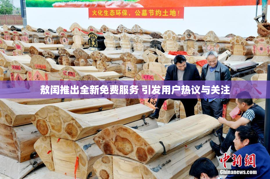 敖闰推出全新免费服务 引发用户热议与关注