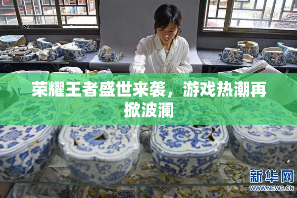 荣耀王者盛世来袭，游戏热潮再掀波澜