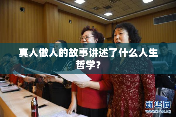 真人做人的故事讲述了什么人生哲学？