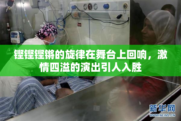 铿铿铿锵的旋律在舞台上回响，激情四溢的演出引人入胜