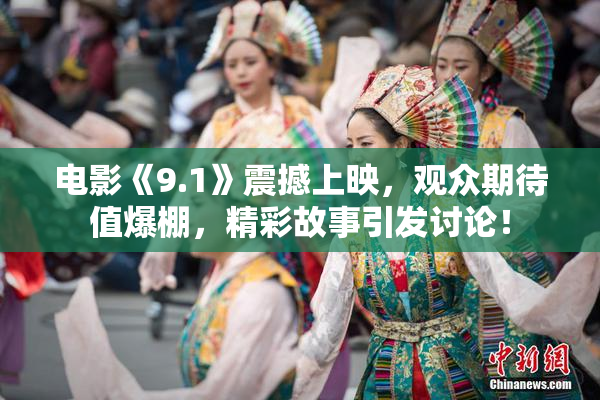 电影《9.1》震撼上映，观众期待值爆棚，精彩故事引发讨论！