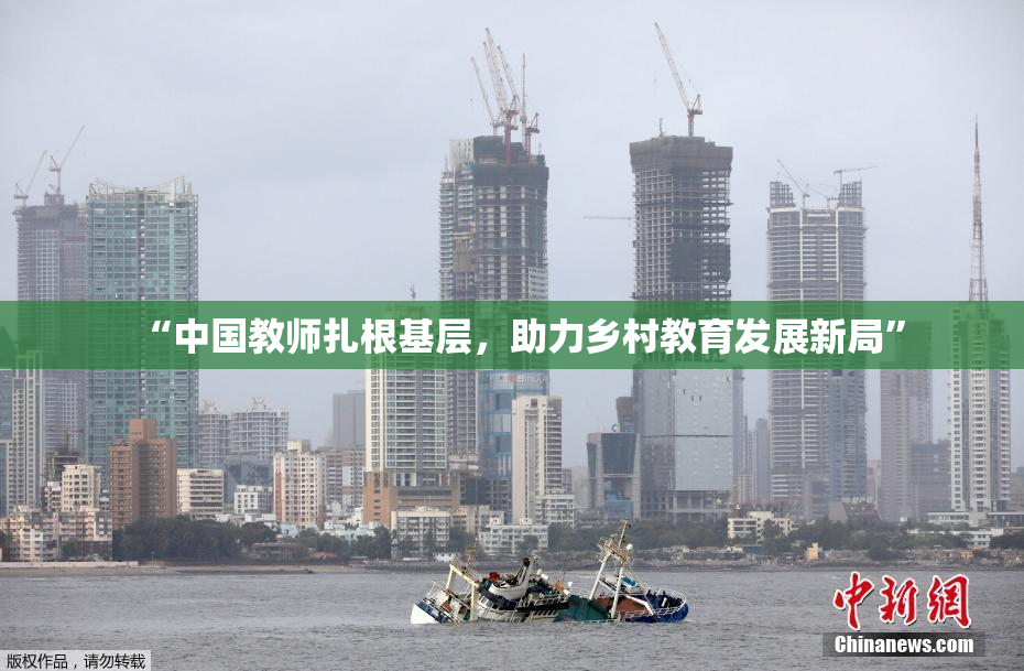 “中国教师扎根基层，助力乡村教育发展新局”