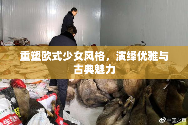 重塑欧式少女风格，演绎优雅与古典魅力