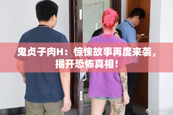 鬼贞子肉H：惊悚故事再度来袭，揭开恐怖真相！
