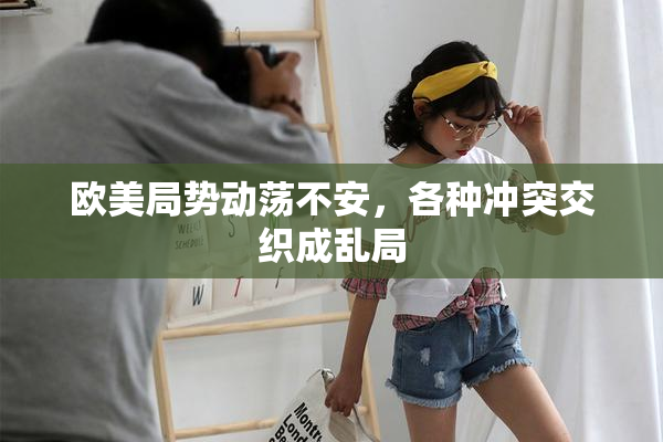 欧美局势动荡不安，各种冲突交织成乱局