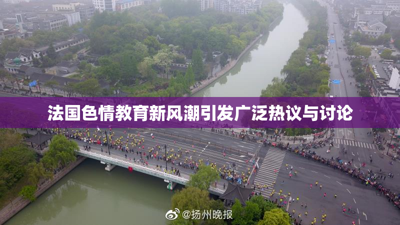 法国色情教育新风潮引发广泛热议与讨论