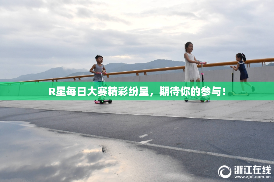 R星每日大赛精彩纷呈，期待你的参与！