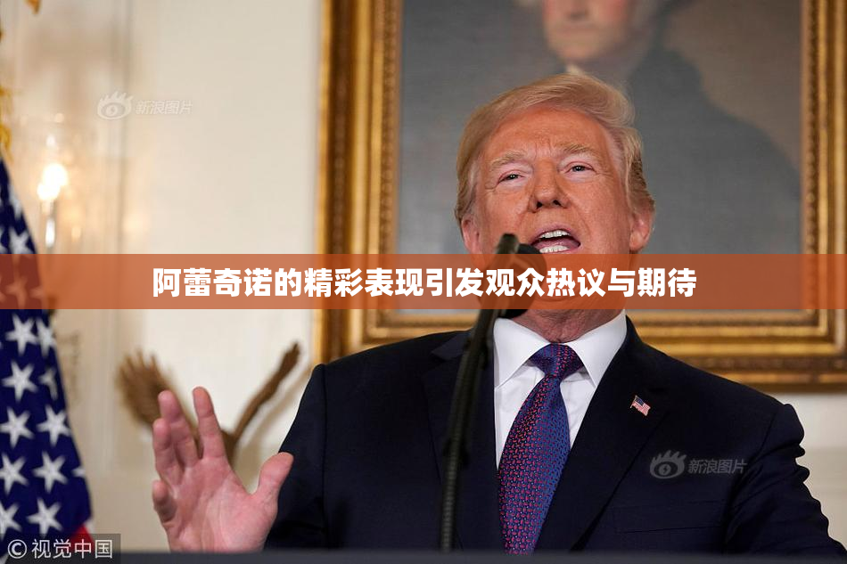 阿蕾奇诺的精彩表现引发观众热议与期待