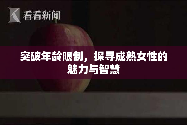突破年龄限制，探寻成熟女性的魅力与智慧
