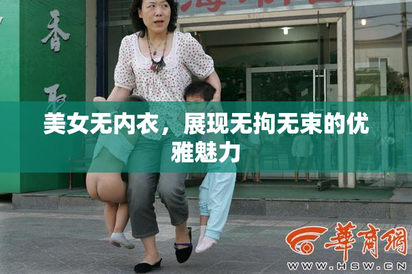 美女无内衣，展现无拘无束的优雅魅力