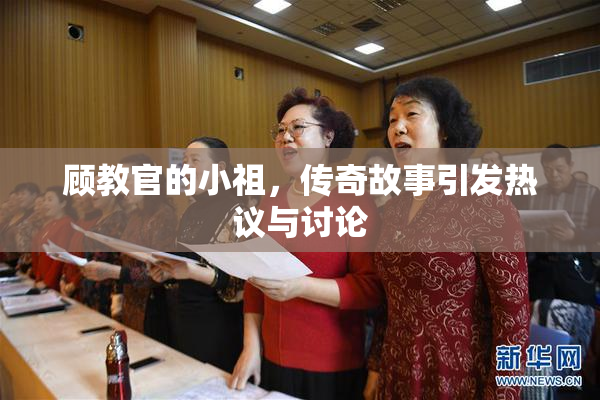 顾教官的小祖，传奇故事引发热议与讨论