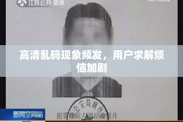 高清乱码现象频发，用户求解烦恼加剧