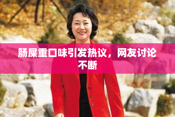 肠屎重口味引发热议，网友讨论不断