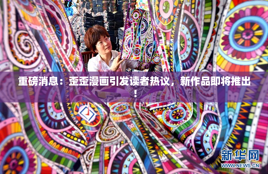 重磅消息：歪歪漫画引发读者热议，新作品即将推出！