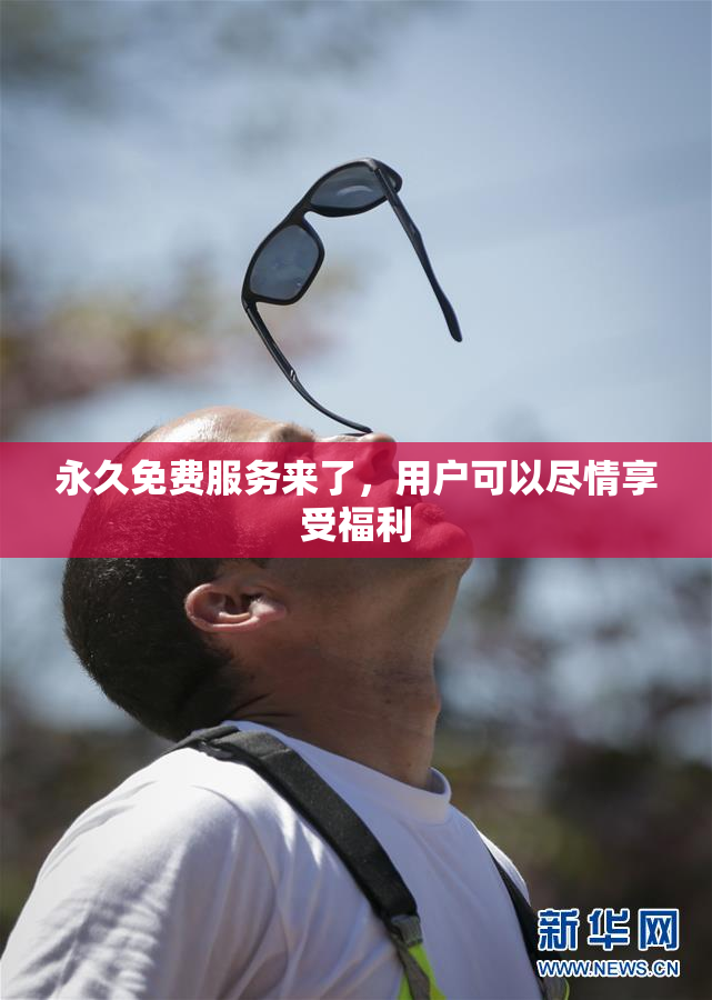永久免费服务来了，用户可以尽情享受福利