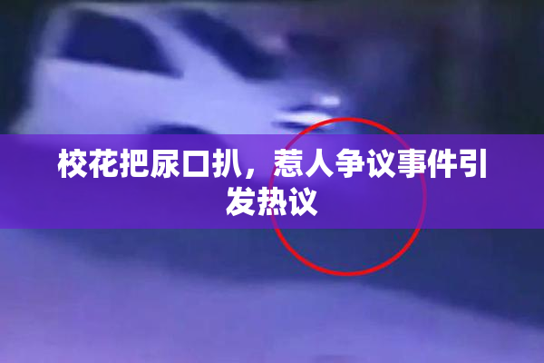 校花把尿口扒，惹人争议事件引发热议