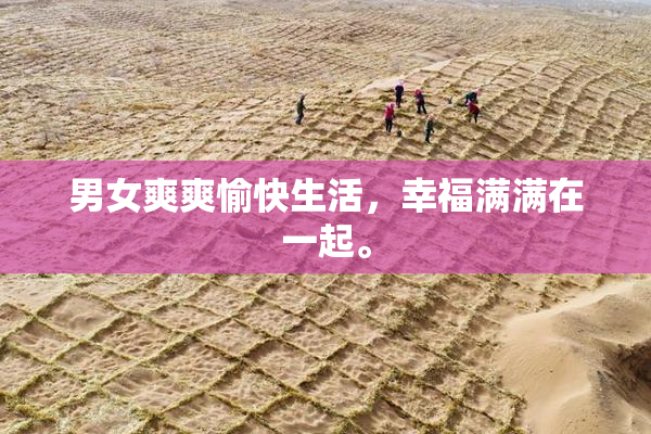 男女爽爽愉快生活，幸福满满在一起。