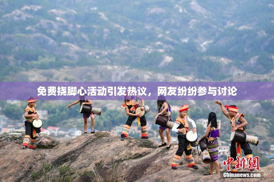 免费挠脚心活动引发热议，网友纷纷参与讨论