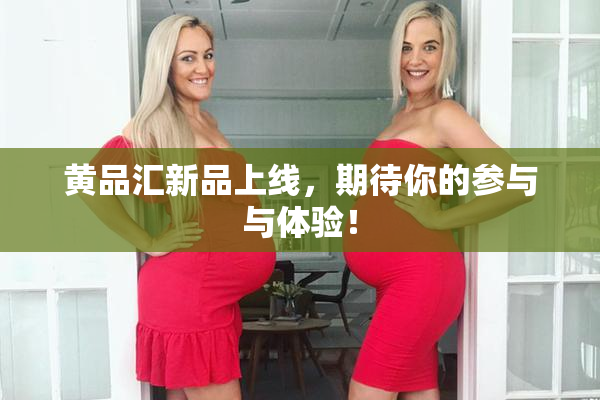 黄品汇新品上线，期待你的参与与体验！