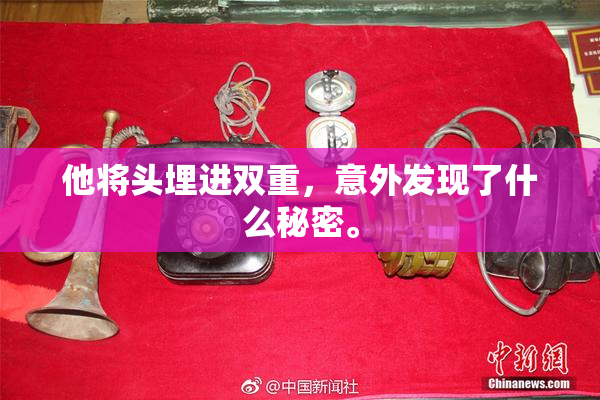 他将头埋进双重，意外发现了什么秘密。