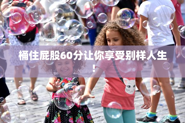 桶住屁股60分让你享受别样人生！
