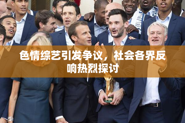 色情综艺引发争议，社会各界反响热烈探讨