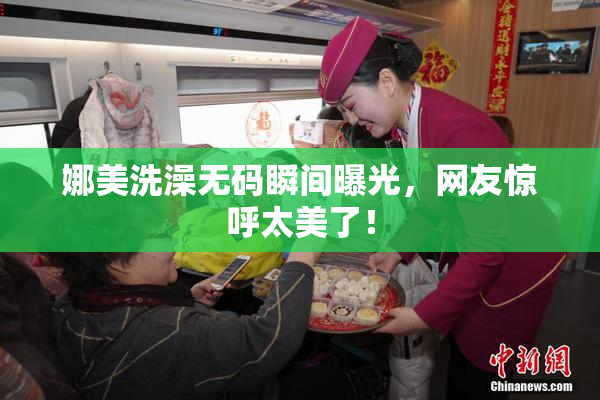 娜美洗澡无码瞬间曝光，网友惊呼太美了！