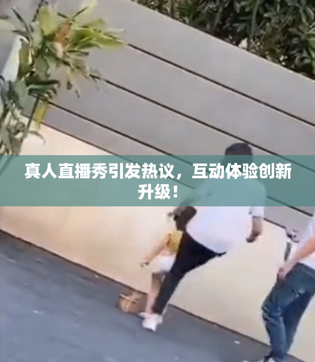 真人直播秀引发热议，互动体验创新升级！