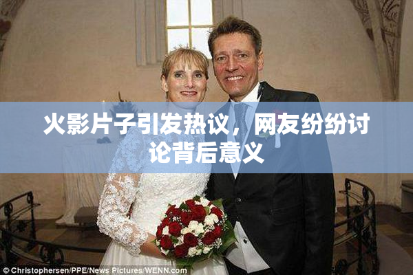 火影片子引发热议，网友纷纷讨论背后意义