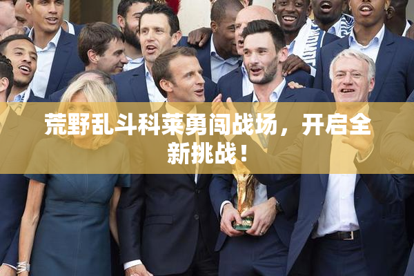 荒野乱斗科莱勇闯战场，开启全新挑战！