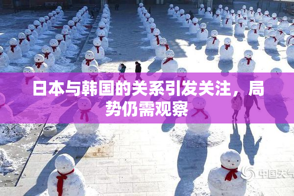 日本与韩国的关系引发关注，局势仍需观察