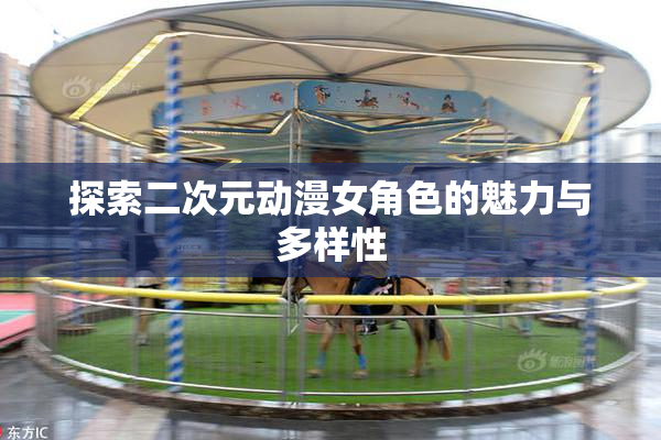 探索二次元动漫女角色的魅力与多样性