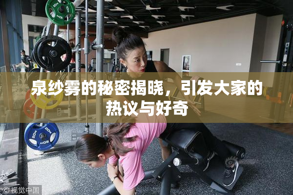 泉纱雾的秘密揭晓，引发大家的热议与好奇