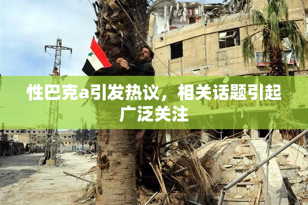性巴克a引发热议，相关话题引起广泛关注
