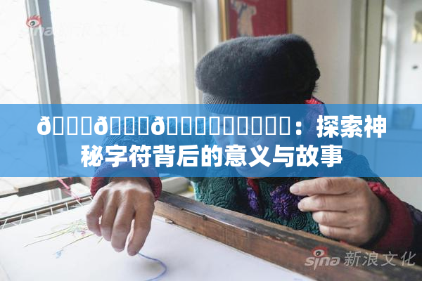 🍆🍑🔞❌‌❌‌❌‌：探索神秘字符背后的意义与故事