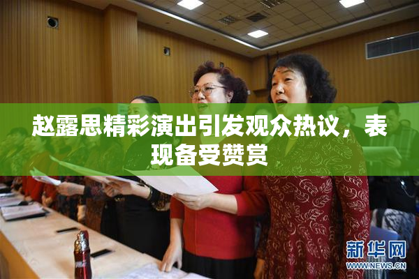 赵露思精彩演出引发观众热议，表现备受赞赏
