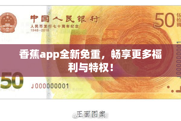 香蕉app全新免重，畅享更多福利与特权！
