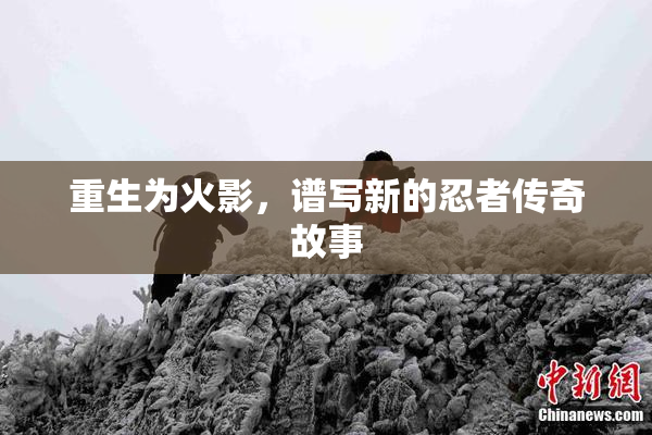 重生为火影，谱写新的忍者传奇故事