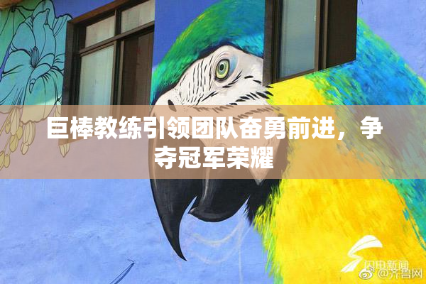 巨棒教练引领团队奋勇前进，争夺冠军荣耀
